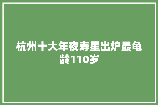 杭州十大年夜寿星出炉最龟龄110岁