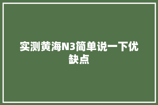 实测黄海N3简单说一下优缺点