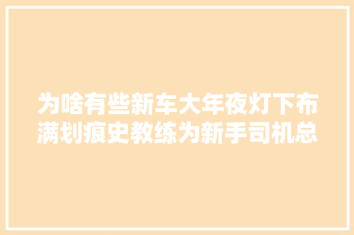 为啥有些新车大年夜灯下布满划痕史教练为新手司机总结这两条原因