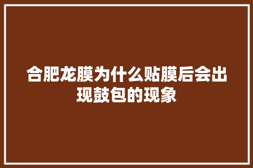 合肥龙膜为什么贴膜后会出现鼓包的现象