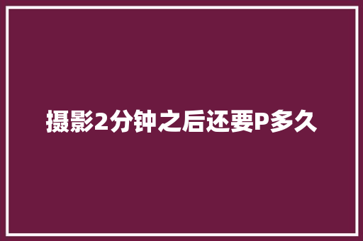 摄影2分钟之后还要P多久