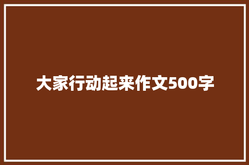大家行动起来作文500字 知识百科