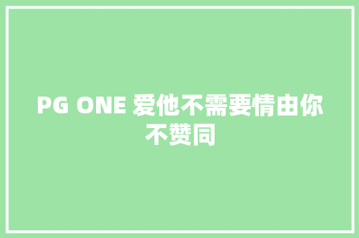 PG ONE 爱他不需要情由你不赞同 休闲娱乐