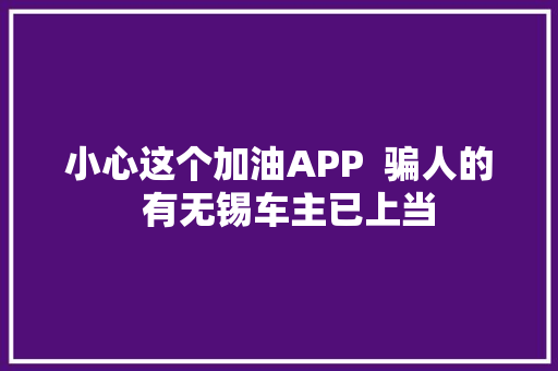 小心这个加油APP  骗人的  有无锡车主已上当