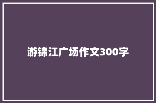 游锦江广场作文300字