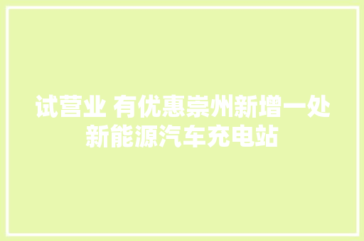 试营业 有优惠崇州新增一处新能源汽车充电站
