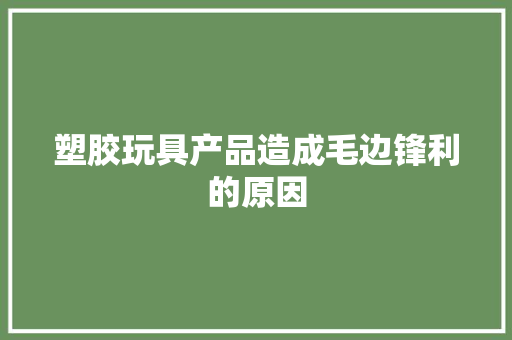 塑胶玩具产品造成毛边锋利的原因