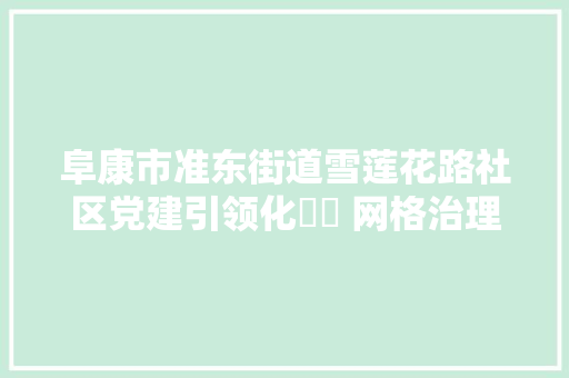 阜康市准东街道雪莲花路社区党建引领化轇轕 网格治理促调和