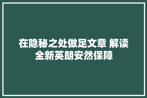 在隐秘之处做足文章 解读全新英朗安然保障