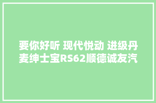 要你好听 现代悦动 进级丹麦绅士宝RS62顺德诚友汽车音响改装