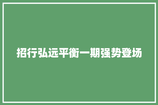 招行弘远平衡一期强势登场
