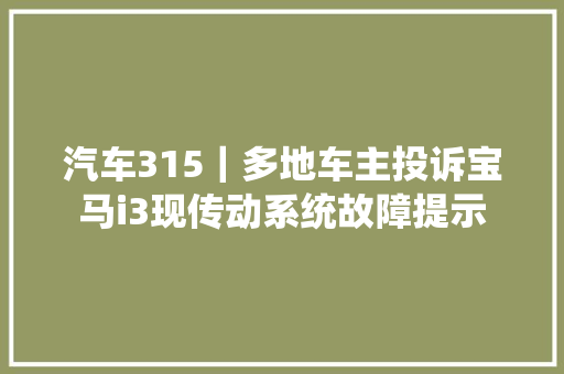 汽车315｜多地车主投诉宝马i3现传动系统故障提示
