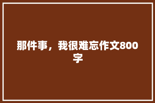 那件事，我很难忘作文800字