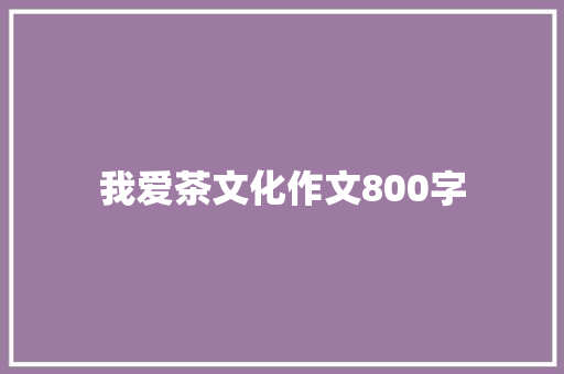 我爱茶文化作文800字