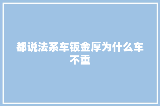 都说法系车钣金厚为什么车不重