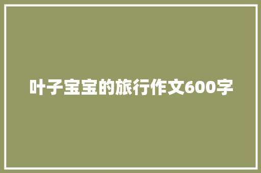 叶子宝宝的旅行作文600字