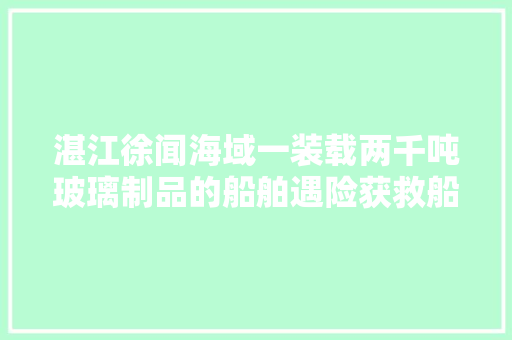 湛江徐闻海域一装载两千吨玻璃制品的船舶遇险获救船员安然