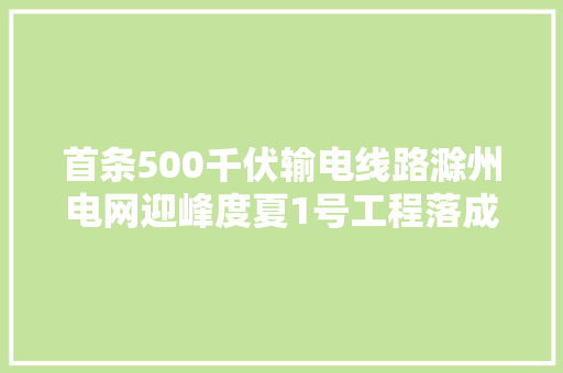 首条500千伏输电线路滁州电网迎峰度夏1号工程落成