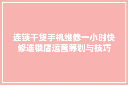 连锁干货手机维修一小时快修连锁店运营筹划与技巧