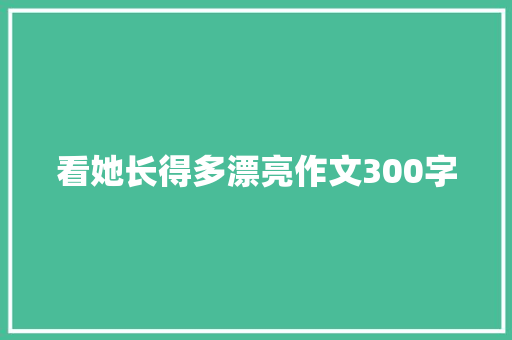 看她长得多漂亮作文300字