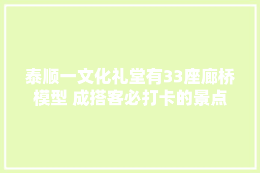 泰顺一文化礼堂有33座廊桥模型 成搭客必打卡的景点