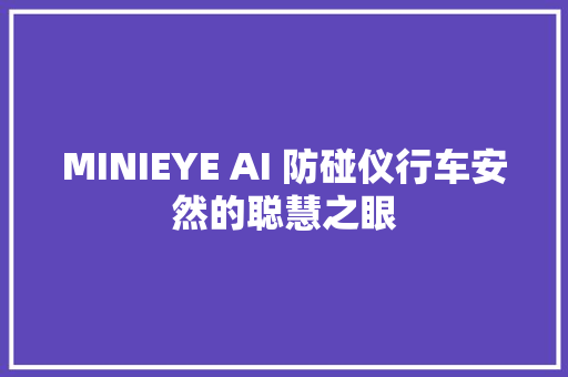 MINIEYE AI 防碰仪行车安然的聪慧之眼