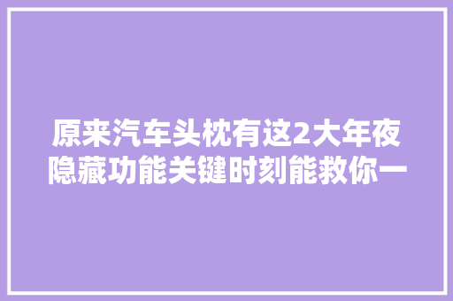 原来汽车头枕有这2大年夜隐藏功能关键时刻能救你一命