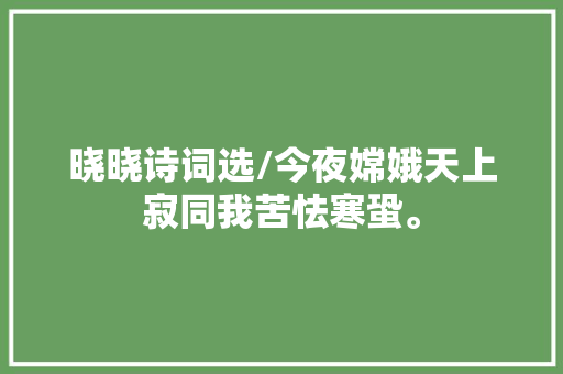 晓晓诗词选/今夜嫦娥天上寂同我苦怯寒蛩。