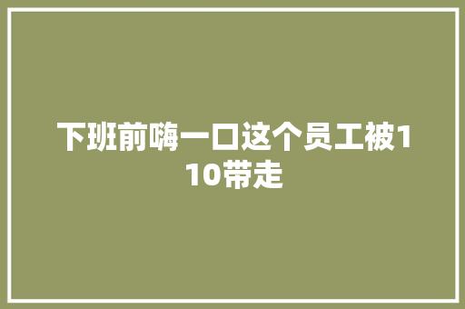 下班前嗨一口这个员工被110带走