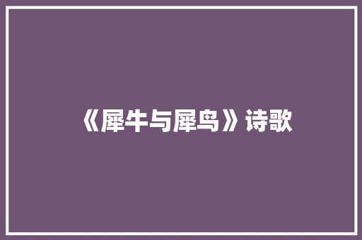 《犀牛与犀鸟》诗歌