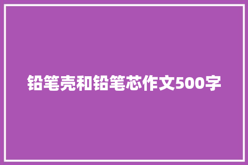 铅笔壳和铅笔芯作文500字