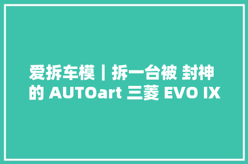 爱拆车模｜拆一台被 封神 的 AUTOart 三菱 EVO IX 汽车模型