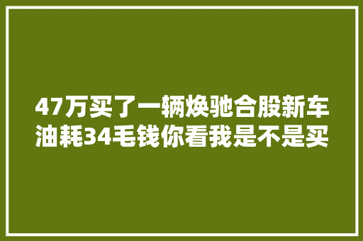 47万买了一辆焕驰合股新车油耗34毛钱你看我是不是买亏了
