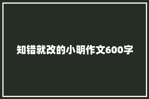 知错就改的小明作文600字