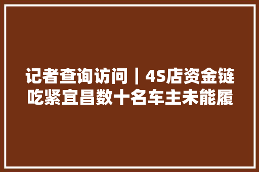 记者查询访问｜4S店资金链吃紧宜昌数十名车主未能履约开上宝马