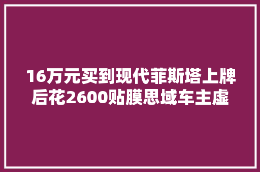 16万元买到现代菲斯塔上牌后花2600贴膜思域车主虚心让出距离
