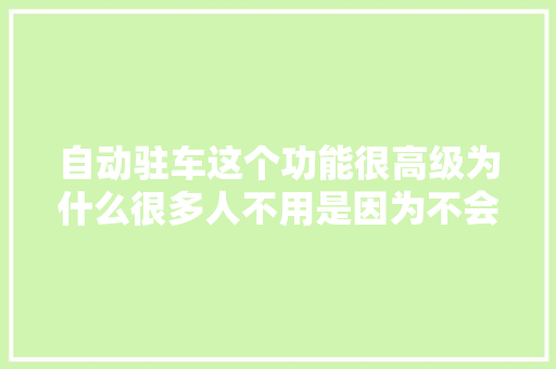 自动驻车这个功能很高级为什么很多人不用是因为不会用吗