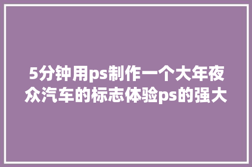 5分钟用ps制作一个大年夜众汽车的标志体验ps的强大