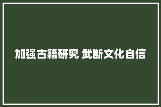 加强古籍研究 武断文化自信