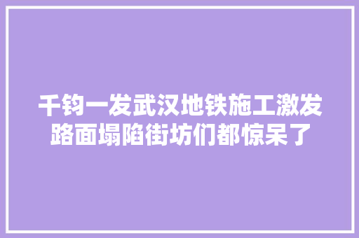 千钧一发武汉地铁施工激发路面塌陷街坊们都惊呆了