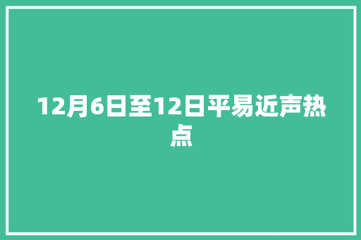 12月6日至12日平易近声热点