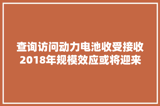查询访问动力电池收受接收2018年规模效应或将迎来盈利