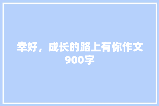 幸好，成长的路上有你作文900字
