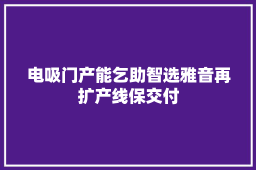 电吸门产能乞助智选雅音再扩产线保交付