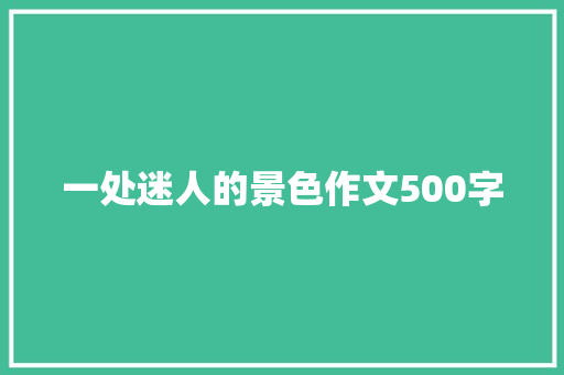 一处迷人的景色作文500字 知识百科
