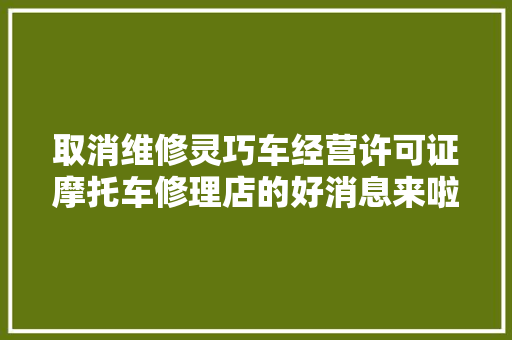 取消维修灵巧车经营许可证摩托车修理店的好消息来啦