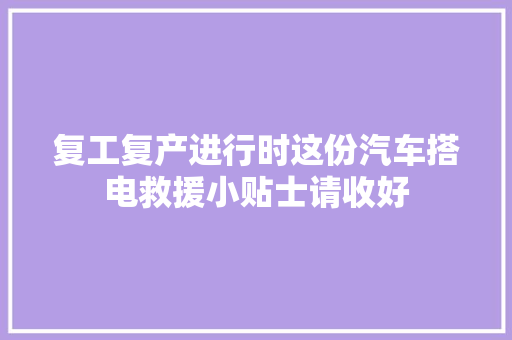 复工复产进行时这份汽车搭电救援小贴士请收好