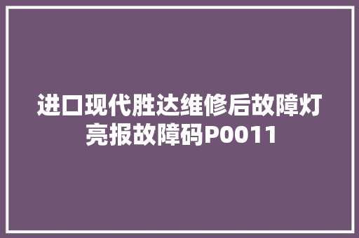 进口现代胜达维修后故障灯亮报故障码P0011