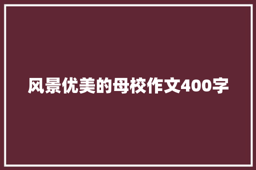 风景优美的母校作文400字