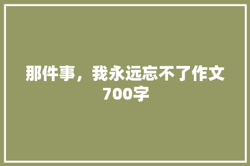 那件事，我永远忘不了作文700字